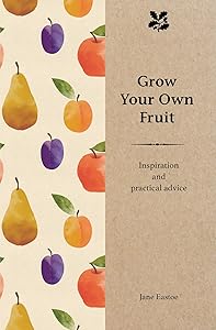 Grow Your Own Fruit: Inspiration and Practical Advice by Jane Eastoe