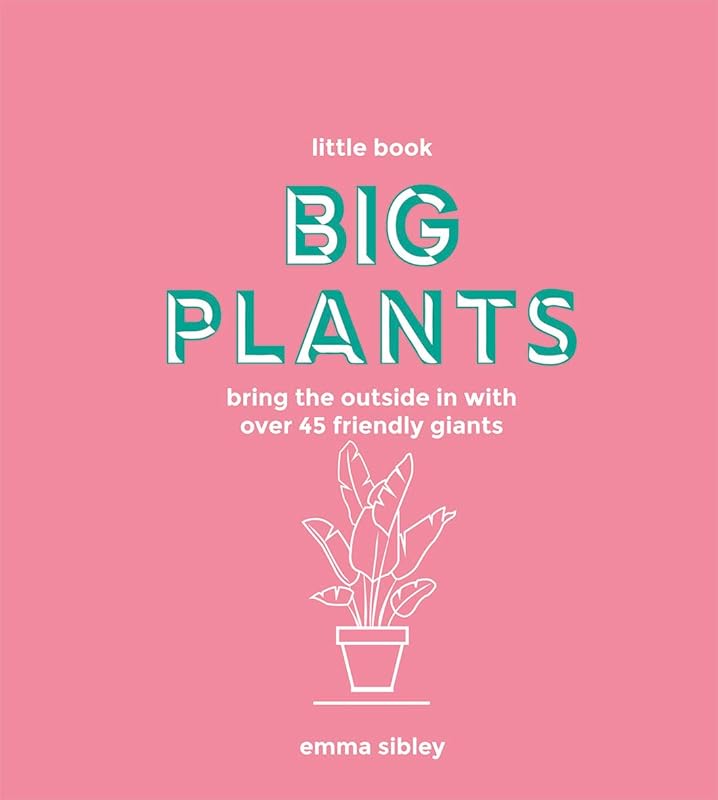 Little Book, Big Plants: Bring the Outside in with 45 Friendly Giants by Emma Sibley
