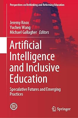 Artificial Intelligence and Inclusive Education: Speculative Futures and Emerging Practices (Perspectives on Rethinking and Reforming Education)