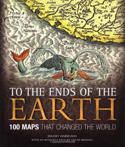 To the Ends of the Earth: 100 Maps That Changed the World by Jeremy Harwood