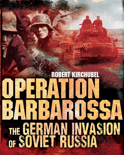 Operation Barbarossa: The German Invasion of Soviet Russia by Robert Kirchubel