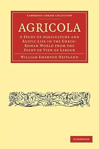 Agricola: A Study of Agriculture and Rustic Life in the Greco-Roman World from the Point of View of Labour (Cambridge Library Collection - Classics) by William Emerton Heitland