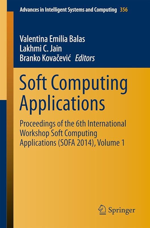 Soft Computing Applications: Proceedings of the 6th International Workshop Soft Computing Applications (SOFA 2014), Volume 1 (Advances in Intelligent Systems and Computing Book 356) by Valentina Emilia Balas