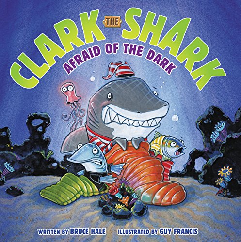 Clark the Shark: Afraid of the Dark by Bruce Hale