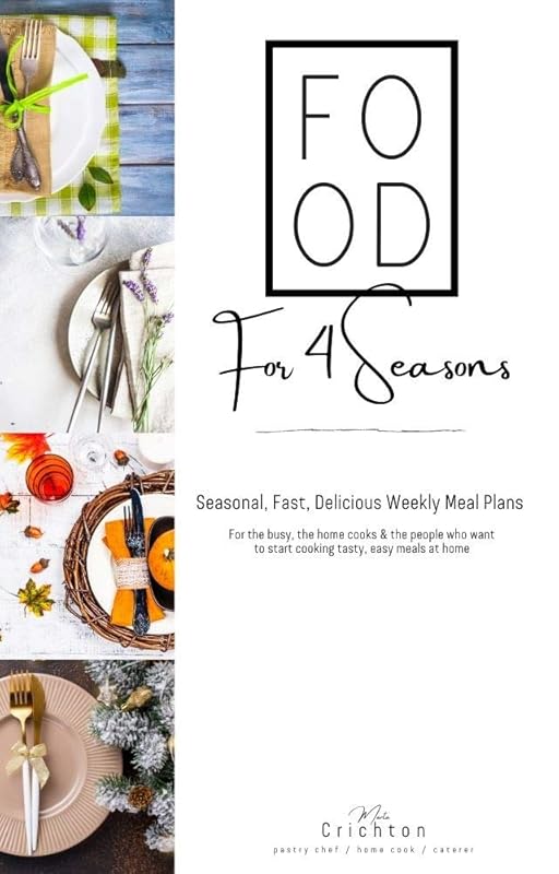 Food for 4 Seasons: Seasonal, fast, delicious weekly meal plans for the busy, the home cooks & the people who want to start cooking tasty, easy meals at home by Marta Crichton