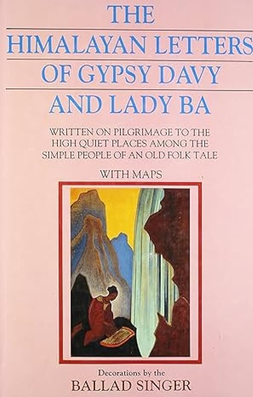 The Himalayan letters of Gypsy Davy and Lady Ba written on pilgrimage to the high quiet places among the simple people of an old folk tale, with maps by Gypsy Davy