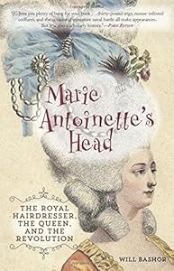 Marie Antoinette's Head: The Royal Hairdresser, the Queen, and the Revolution by Will Bashor