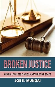 BROKEN JUSTICE: WHEN LAWLESS GANGS CAPTURE THE STATE by Joe K. Mungai