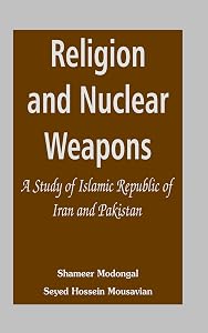 Religion and Nuclear Weapons: A Study of Islamic Republic of Iran and Pakistan by Shameer Modongal