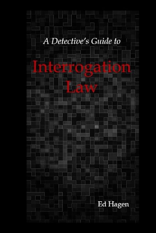 A Detective's Guide to Interrogation Law: 2022 Edition (trialdex library) by Ed Hagen