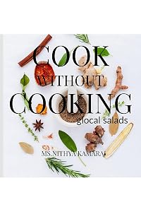 Cook Without Cooking: The Glocal Salad Receipes by MS Nithya Kamaraj