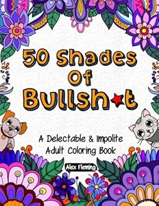 50 Shades Of Bullsh*t: A Delectable & Impolite Adult Coloring Book by Alex Fleming
