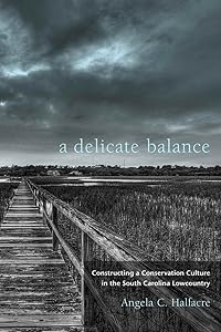 A Delicate Balance: Constructing a Conservation Culture in the South Carolina Lowcountry (Non Series) by Angela C. Halfacre