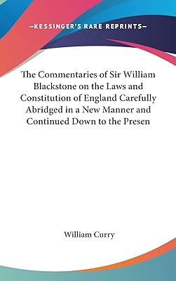 The Commentaries of Sir William Blackstone on the Laws and Constitution of England Carefully Abridged in a New Manner and Continued Down to the Presen