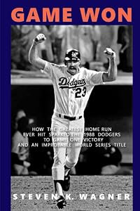 Game Won: How the Greatest Home Run Ever Hit Sparked the 1988 Dodgers to Game One Victory and an Improbable World Series Title by Steven K Wagner