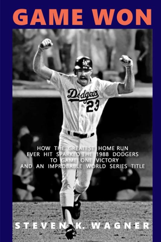 Game Won: How the Greatest Home Run Ever Hit Sparked the 1988 Dodgers to Game One Victory and an Improbable World Series Title by Steven K Wagner