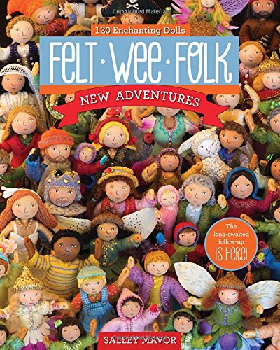 Felt Wee Folk - New Adventures: 120 Enchanting Dolls by Salley Mavor