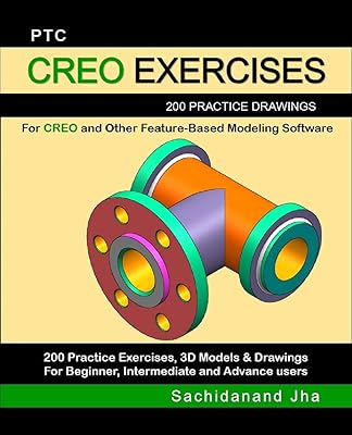 PTC CREO EXERCISES: 200 Practice Drawings For CREO and Other Feature-Based Modeling Software