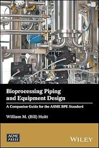 Bioprocessing Piping and Equipment Design: A Companion Guide for the ASME BPE Standard (Wiley-ASME Press Series) by William M. (Bill) Huitt