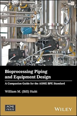 Bioprocessing Piping and Equipment Design: A Companion Guide for the ASME BPE Standard (Wiley-ASME Press Series)