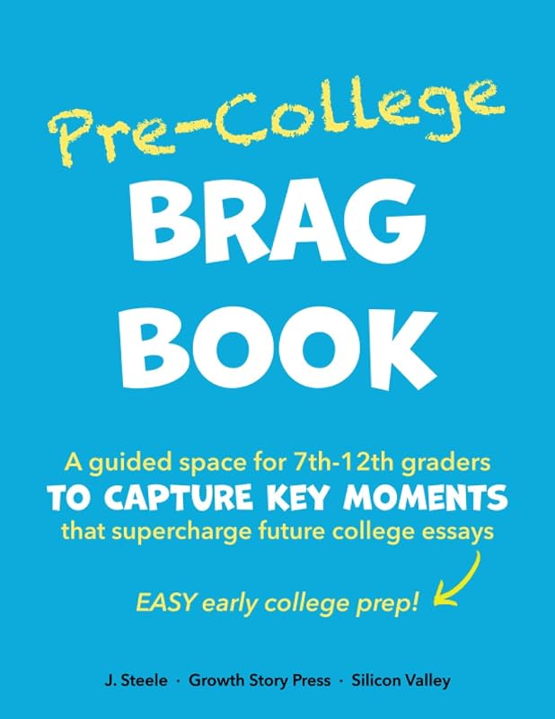 Pre-College BRAG BOOK: A Guided Space for 7th 8th 9th 10th 11th 12th Graders to Capture Key Moments That Supercharge Future College Essays (Easy Early College Prep) by J Steele