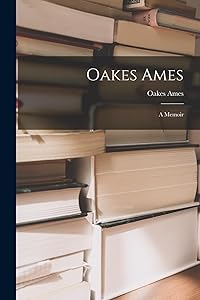 Oakes Ames: A Memoir by Oakes Ames