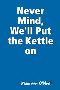 Never Mind, We'll Put the Kettle on by Maureen ONeill