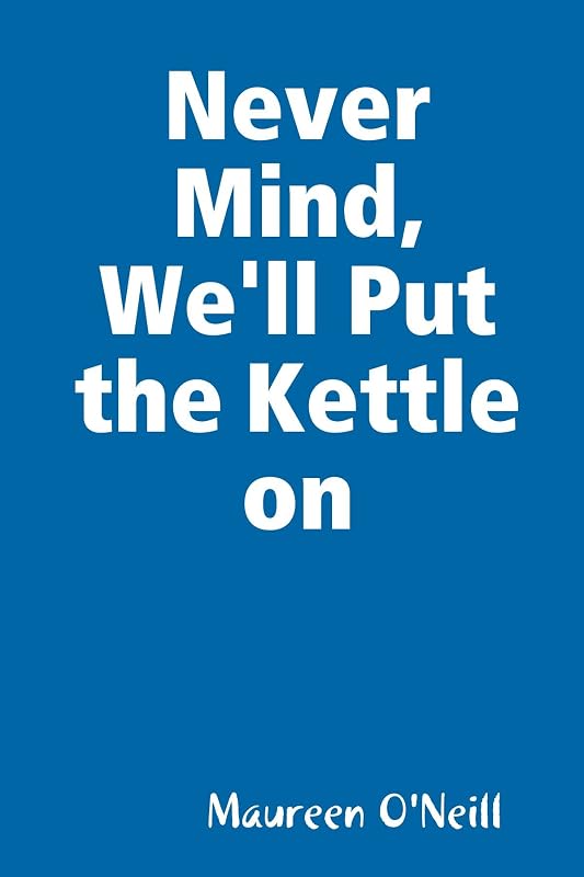 Never Mind, We'll Put the Kettle on by Maureen ONeill