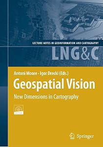 Geospatial Vision: New Dimensions in Cartography (Lecture Notes in Geoinformation and Cartography) by Antoni Moore