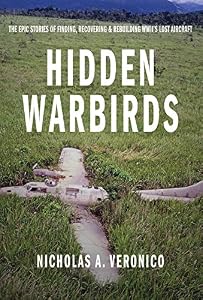 Hidden Warbirds: The Epic Stories of Finding, Recovering, and Rebuilding WWII's Lost Aircraft