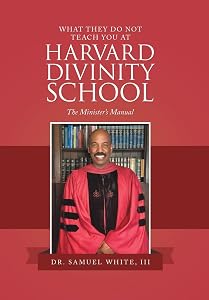 What They Do Not Teach You at Harvard Divinity School: The Minister’s Manual by III White, Samuel