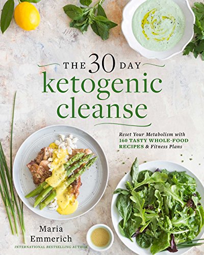 The 30-Day Ketogenic Cleanse: Reset Your Metabolism with 160 Tasty Whole-Food Recipes & Meal Plans by Maria Emmerich