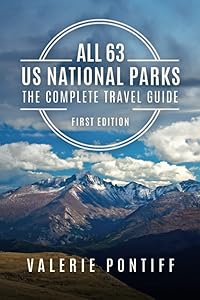 All 63 US National Parks The Complete Travel Guide: First Edition by Valerie Pontiff