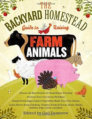 The Backyard Homestead Guide to Raising Farm Animals: Choose the Best Breeds for Small-Space Farming, Produce Your Own Grass-Fed Meat, Gather Fresh ... Rabbits, Goats, Sheep, Pigs, Cattle, &amp; Bees