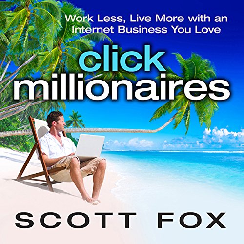 Click Millionaires: Work Less, Live More with an Internet Business You Love