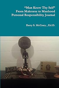 “Man Know Thy Self” “Fighting the Good Fight” From Maleness to Manhood Personal Responsibility Journal by Barry S. McCrary Sr.