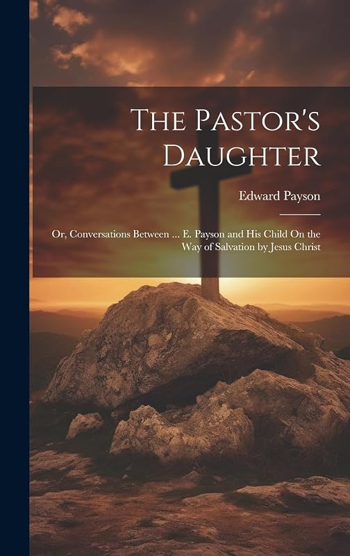 The Pastor's Daughter: Or, Conversations Between ... E. Payson and His Child On the Way of Salvation by Jesus Christ by Edward Payson