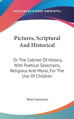Pictures, Scriptural and Historical, or the Cabinet of History, With Poetical Selections, Religious and Moral, for the Use of Children