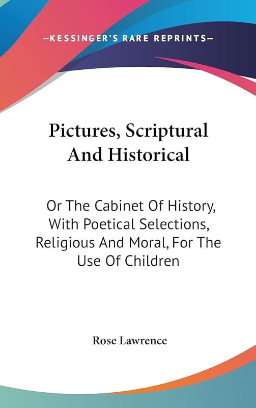 Pictures, Scriptural and Historical, or the Cabinet of History, With Poetical Selections, Religious and Moral, for the Use of Children by Rose Lawrence