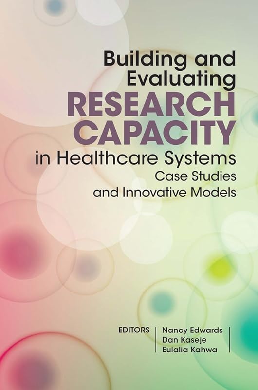 Building and Evaluating Research Capacity in Healthcare Systems: Case Studies and Innovative Models by Nancy Edwards