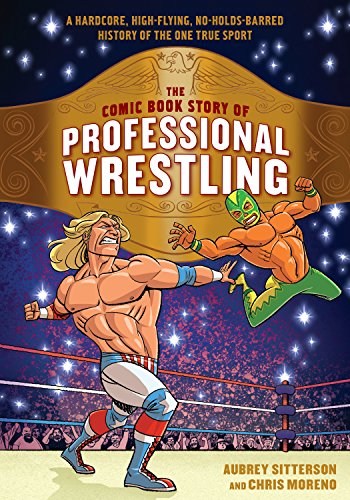 The Comic Book Story of Professional Wrestling: A Hardcore, High-Flying, No-Holds-Barred History of the One True Sport by Aubrey Sitterson