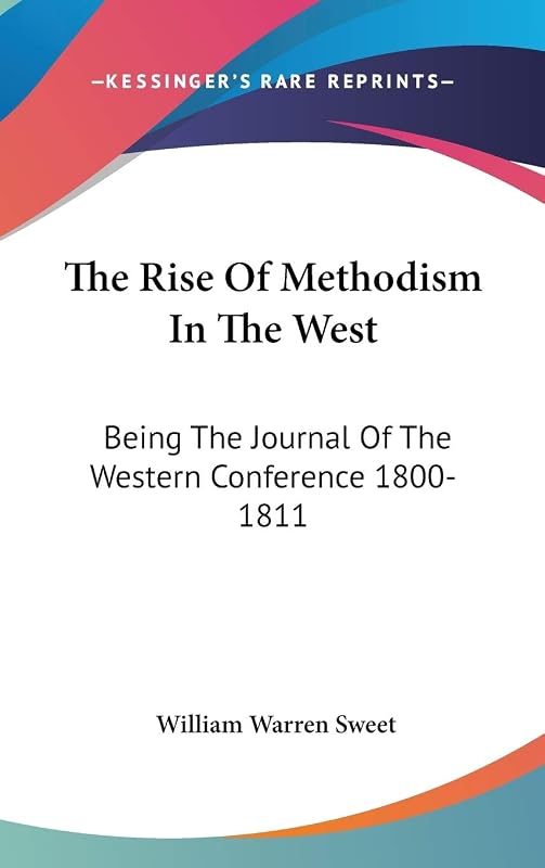 The Rise Of Methodism In The West: Being The Journal Of The Western Conference 1800-1811 by William Warren Sweet
