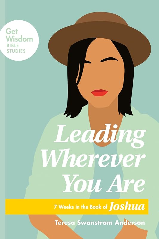 Leading Wherever You Are: 7 Weeks in the Book of Joshua (Get Wisdom Bible Studies) by Teresa Swanstrom Anderson