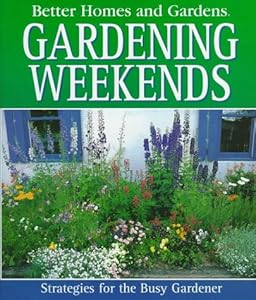 Better Homes and Gardens Gardening Weekends: Strategies for the Busy Gardener by Olwen Woodier