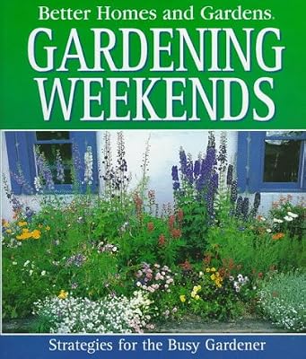 Better Homes and Gardens Gardening Weekends: Strategies for the Busy Gardener