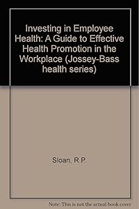 Investing in Employee Health: A Guide to Effective Health Promotion in the Workplace (Jossey Bass Business & Management Series) by Richard P. Sloan