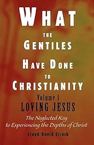 What the Gentiles Have Done to Christianity: Volume I Loving Jesus by Lloyd Elcock