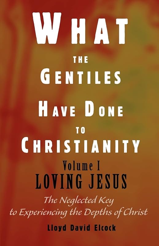 What the Gentiles Have Done to Christianity: Volume I Loving Jesus by Lloyd Elcock