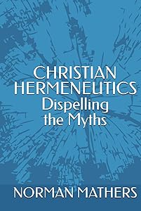 CHRISTIAN HERMENEUTICS Dispelling the Myths by NORMAN MATHERS