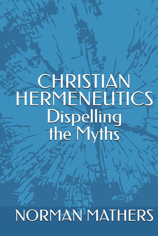 CHRISTIAN HERMENEUTICS Dispelling the Myths by NORMAN MATHERS